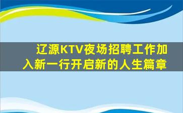 辽源KTV夜场招聘工作加入新一行开启新的人生篇章